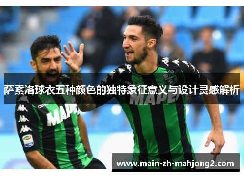 萨索洛球衣五种颜色的独特象征意义与设计灵感解析 萨索洛球衣五种颜色的独特象征意义与设计灵感解析