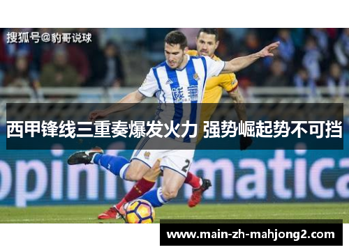 西甲锋线三重奏爆发火力 强势崛起势不可挡 西甲锋线三重奏爆发火力 强势崛起势不可挡