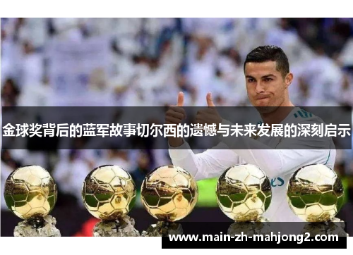 金球奖背后的蓝军故事切尔西的遗憾与未来发展的深刻启示 金球奖背后的蓝军故事切尔西的遗憾与未来发展的深刻启示