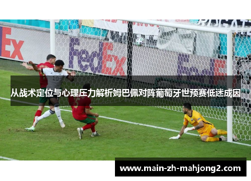 从战术定位与心理压力解析姆巴佩对阵葡萄牙世预赛低迷成因 从战术定位与心理压力解析姆巴佩对阵葡萄牙世预赛低迷成因