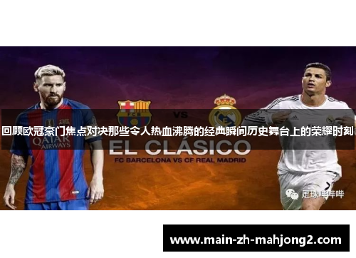 回顾欧冠豪门焦点对决那些令人热血沸腾的经典瞬间历史舞台上的荣耀时刻 回顾欧冠豪门焦点对决那些令人热血沸腾的经典瞬间历史舞台上的荣耀时刻