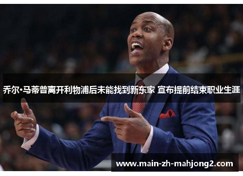 乔尔·马蒂普离开利物浦后未能找到新东家 宣布提前结束职业生涯