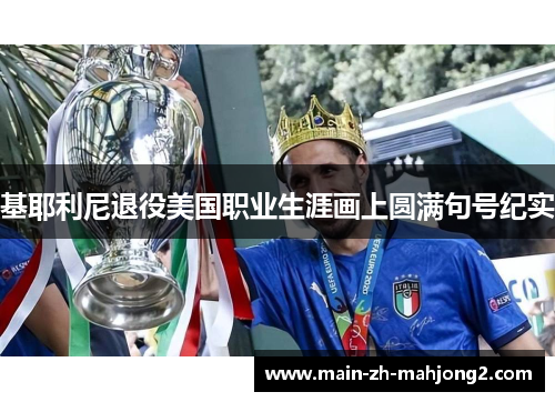 基耶利尼退役美国职业生涯画上圆满句号纪实 基耶利尼退役美国职业生涯画上圆满句号纪实