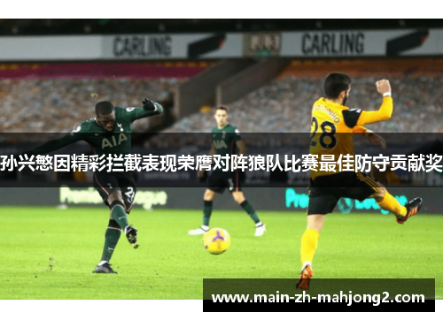 孙兴慜因精彩拦截表现荣膺对阵狼队比赛最佳防守贡献奖 孙兴慜因精彩拦截表现荣膺对阵狼队比赛最佳防守贡献奖