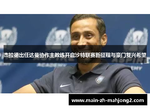 杰拉德出任达曼协作主教练开启沙特联赛新征程与豪门复兴希望 杰拉德出任达曼协作主教练开启沙特联赛新征程与豪门复兴希望