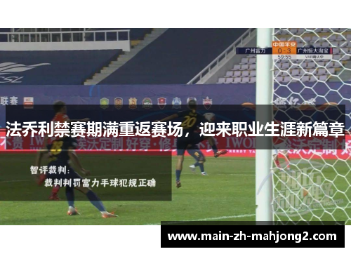 法乔利禁赛期满重返赛场,迎来职业生涯新篇章 法乔利禁赛期满重返赛场,迎来职业生涯新篇章