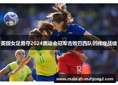 美国女足勇夺2024奥运会冠军击败巴西队创辉煌战绩 美国女足勇夺2024奥运会冠军击败巴西队创辉煌战绩