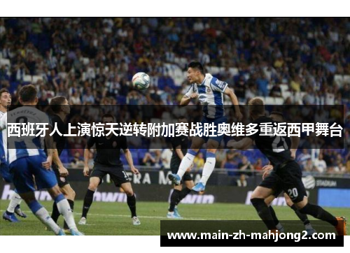 西班牙人上演惊天逆转附加赛战胜奥维多重返西甲舞台