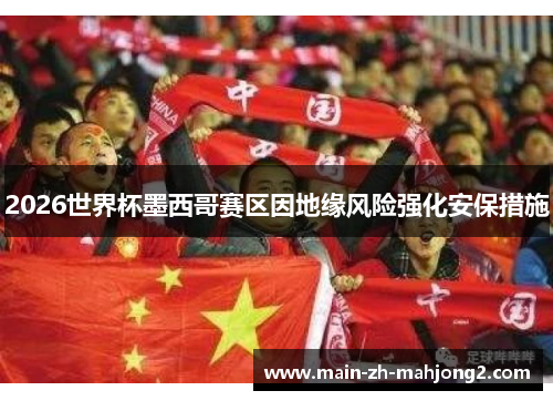 2026世界杯墨西哥赛区因地缘风险强化安保措施