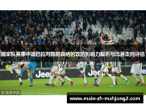 国家队赛事中迪巴拉对阵阿森纳的攻防影响力解析与比赛走向评估