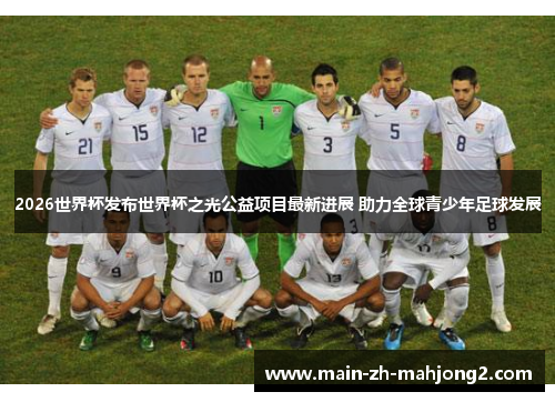 2026世界杯发布世界杯之光公益项目最新进展 助力全球青少年足球发展 2026世界杯发布世界杯之光公益项目最新进展 助力全球青少年足球发展
