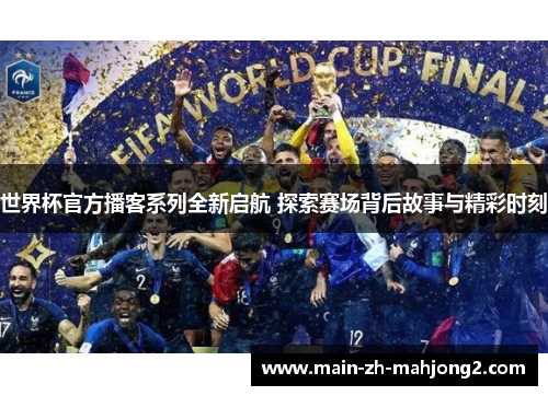 世界杯官方播客系列全新启航 探索赛场背后故事与精彩时刻 世界杯官方播客系列全新启航 探索赛场背后故事与精彩时刻