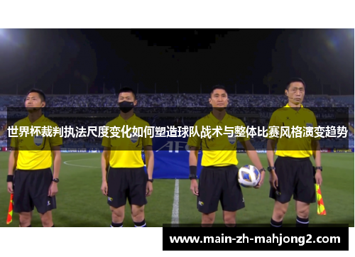 世界杯裁判执法尺度变化如何塑造球队战术与整体比赛风格演变趋势 世界杯裁判执法尺度变化如何塑造球队战术与整体比赛风格演变趋势