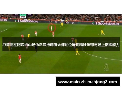 厄德高在阿森纳中场依然保持调度大师地位展现精妙传球与场上指挥能力 厄德高在阿森纳中场依然保持调度大师地位展现精妙传球与场上指挥能力