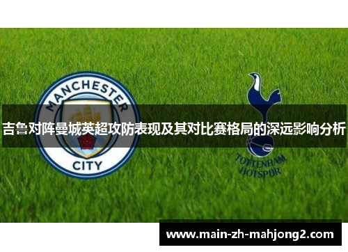 吉鲁对阵曼城英超攻防表现及其对比赛格局的深远影响分析 吉鲁对阵曼城英超攻防表现及其对比赛格局的深远影响分析