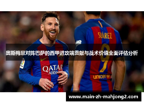 奥斯梅恩对阵巴萨的西甲进攻端贡献与战术价值全面评估分析 奥斯梅恩对阵巴萨的西甲进攻端贡献与战术价值全面评估分析