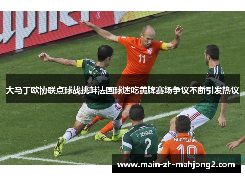 大马丁欧协联点球战挑衅法国球迷吃黄牌赛场争议不断引发热议