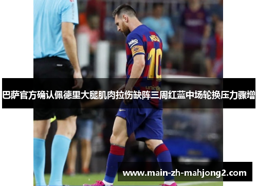 巴萨官方确认佩德里大腿肌肉拉伤缺阵三周红蓝中场轮换压力骤增 巴萨官方确认佩德里大腿肌肉拉伤缺阵三周红蓝中场轮换压力骤增