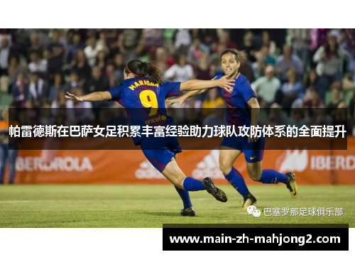 帕雷德斯在巴萨女足积累丰富经验助力球队攻防体系的全面提升 帕雷德斯在巴萨女足积累丰富经验助力球队攻防体系的全面提升